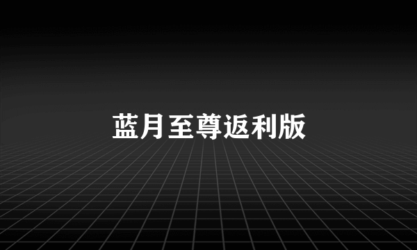 蓝月至尊返利版