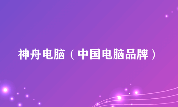 神舟电脑（中国电脑品牌）
