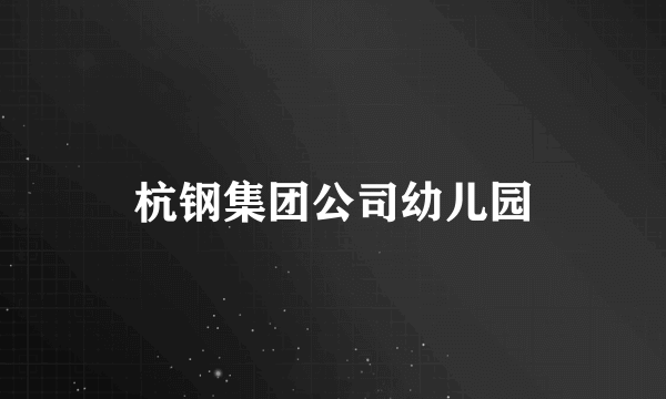 杭钢集团公司幼儿园