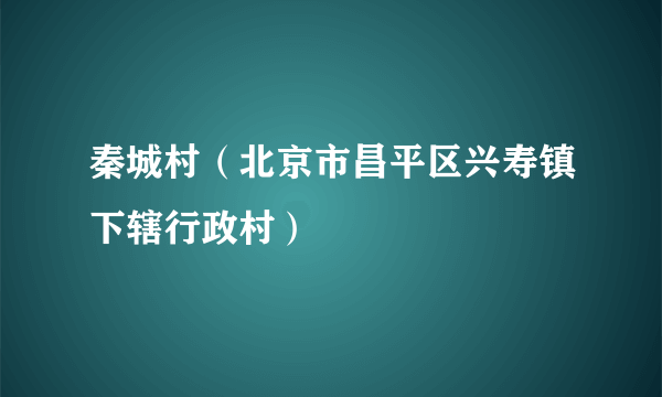 秦城村（北京市昌平区兴寿镇下辖行政村）