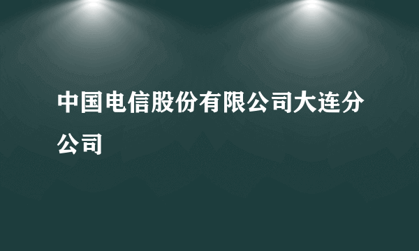 中国电信股份有限公司大连分公司