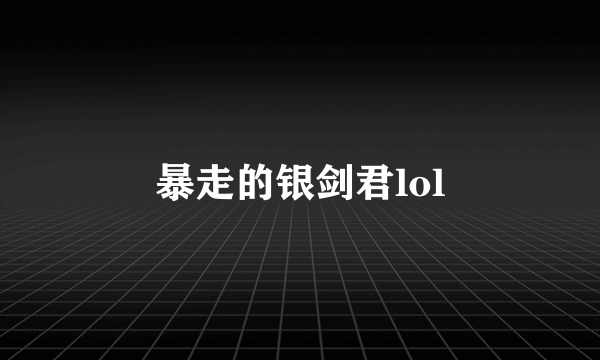 暴走的银剑君lol