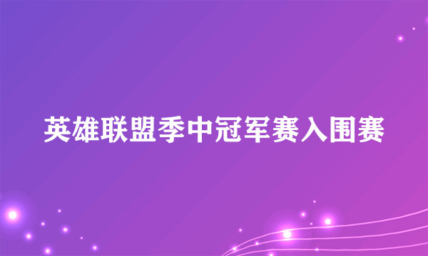 英雄联盟季中冠军赛入围赛