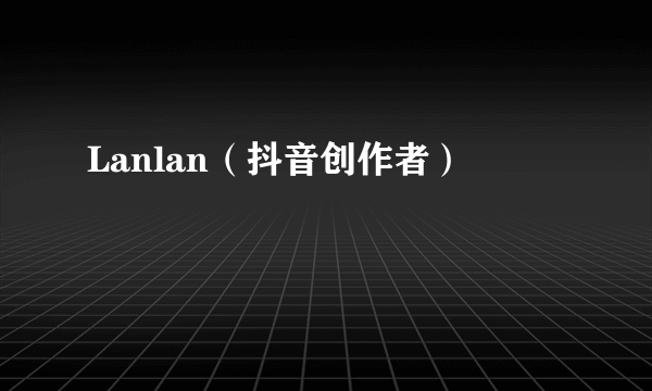 Lanlan（抖音创作者）