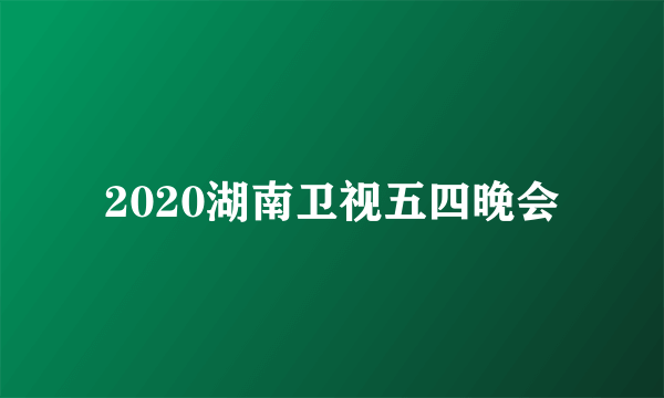 2020湖南卫视五四晚会