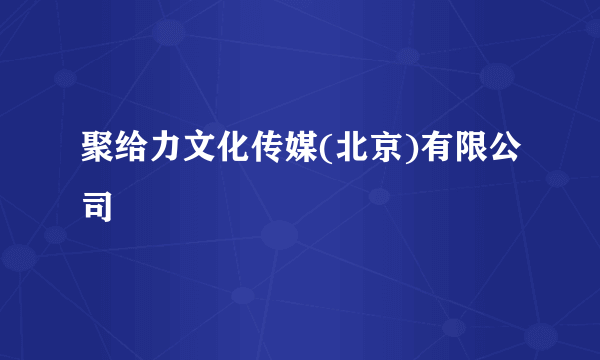 聚给力文化传媒(北京)有限公司