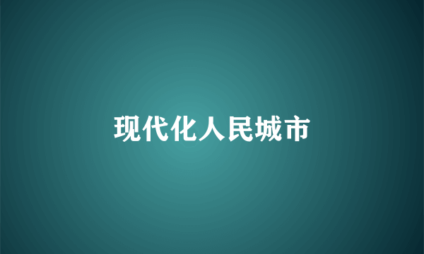 现代化人民城市