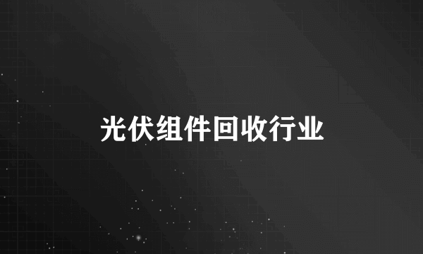 光伏组件回收行业