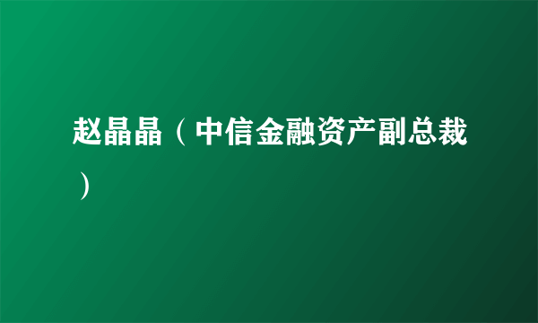 赵晶晶（中信金融资产副总裁）