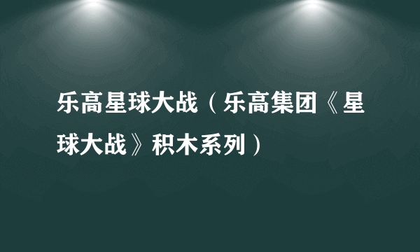 乐高星球大战（乐高集团《星球大战》积木系列）