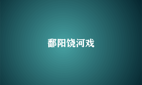 鄱阳饶河戏