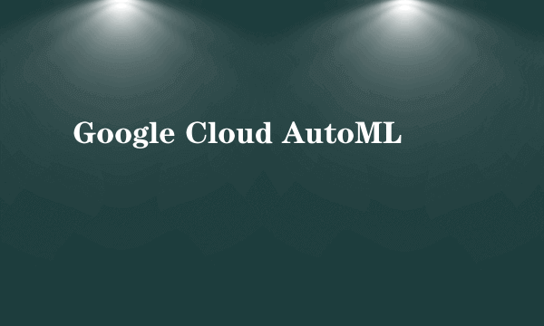 Google Cloud AutoML