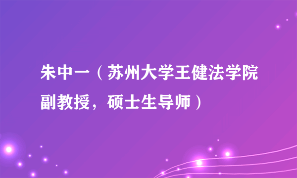 朱中一（苏州大学王健法学院副教授，硕士生导师）