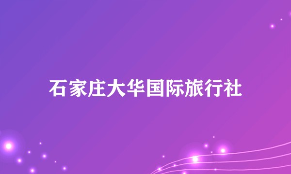 石家庄大华国际旅行社
