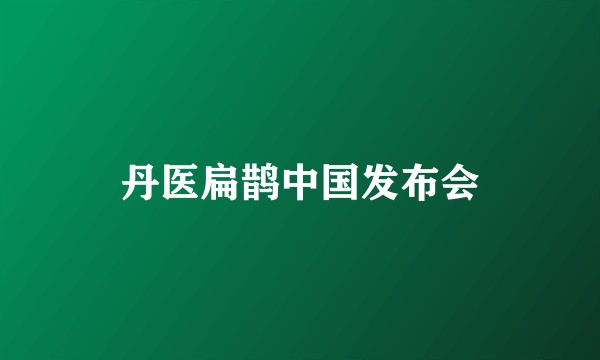 丹医扁鹊中国发布会