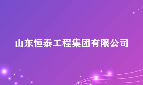 山东恒泰工程集团有限公司