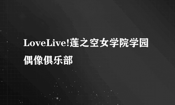 LoveLive!莲之空女学院学园偶像俱乐部