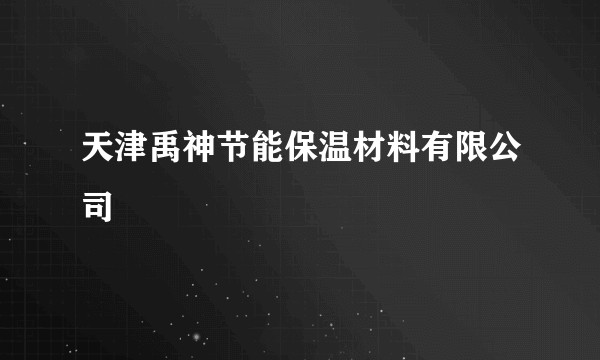 天津禹神节能保温材料有限公司