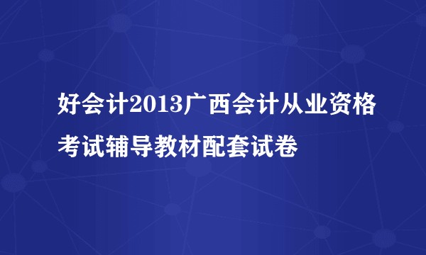 好会计2013广西会计从业资格考试辅导教材配套试卷