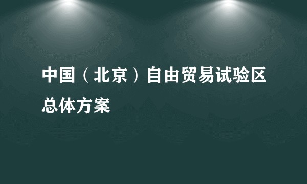 中国（北京）自由贸易试验区总体方案