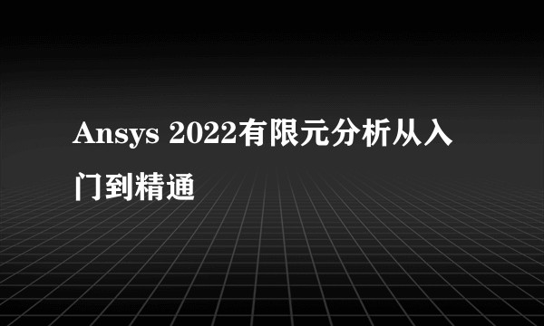 Ansys 2022有限元分析从入门到精通