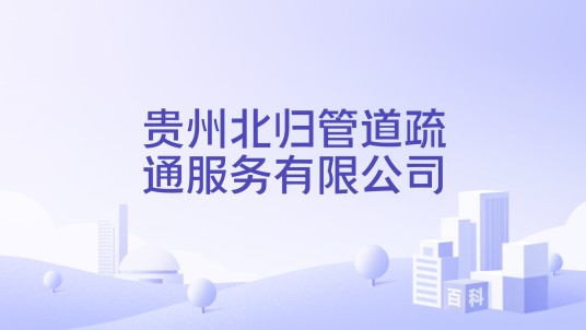 贵州北归管道疏通服务有限公司