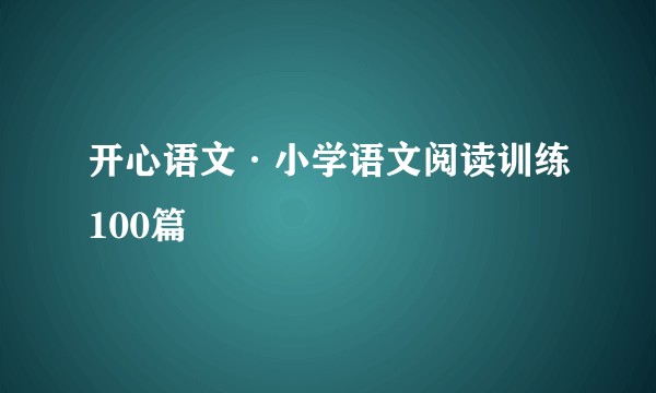 开心语文·小学语文阅读训练100篇