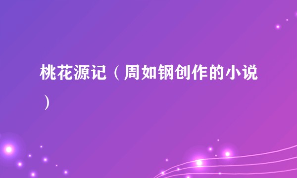 桃花源记（周如钢创作的小说）