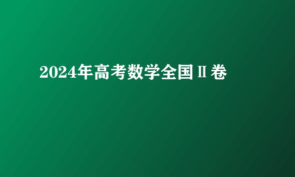 2024年高考数学全国Ⅱ卷