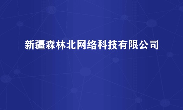 新疆森林北网络科技有限公司
