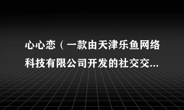 心心恋（一款由天津乐鱼网络科技有限公司开发的社交交友手机应用）