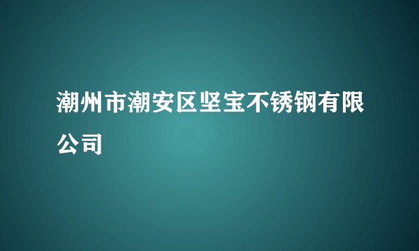 潮州市潮安区坚宝不锈钢有限公司