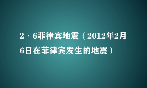 2·6菲律宾地震（2012年2月6日在菲律宾发生的地震）