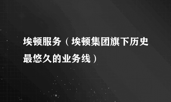 埃顿服务（埃顿集团旗下历史最悠久的业务线）
