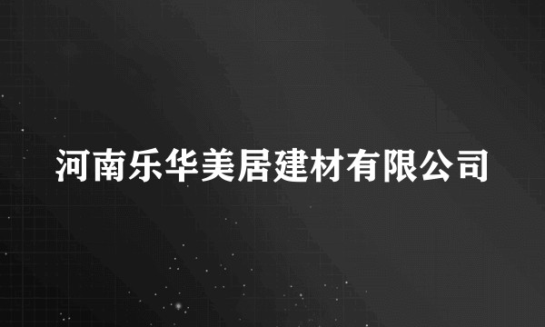 河南乐华美居建材有限公司