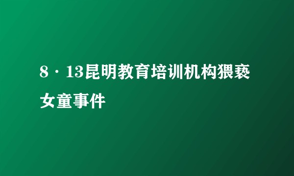 8·13昆明教育培训机构猥亵女童事件