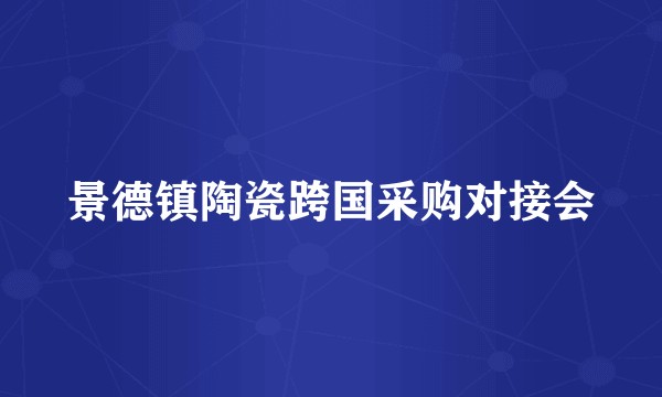 景德镇陶瓷跨国采购对接会