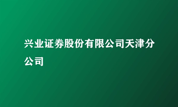 兴业证券股份有限公司天津分公司