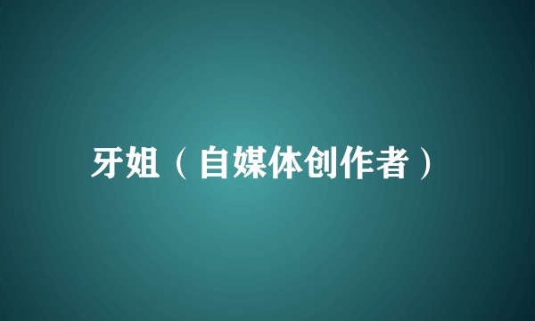 牙姐（自媒体创作者）