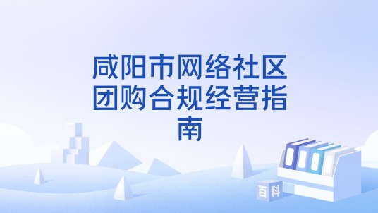 咸阳市网络社区团购合规经营指南