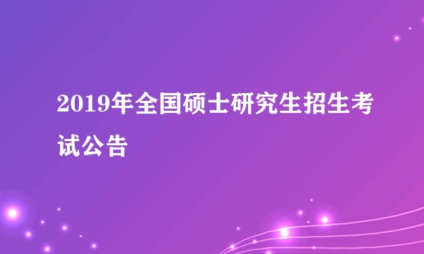 2019年全国硕士研究生招生考试公告