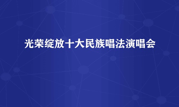 光荣绽放十大民族唱法演唱会
