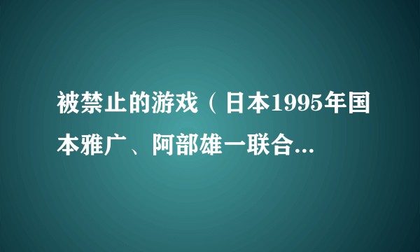 被禁止的游戏（日本1995年国本雅广、阿部雄一联合导演的剧情电视剧）