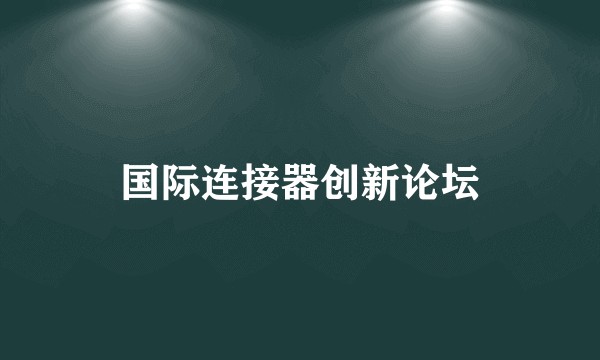 国际连接器创新论坛