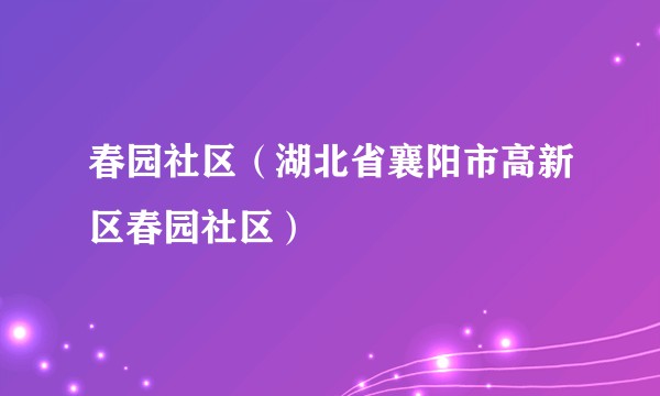 春园社区（湖北省襄阳市高新区春园社区）