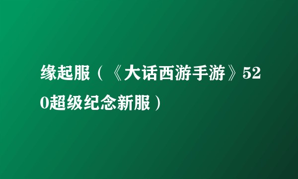 缘起服（《大话西游手游》520超级纪念新服）