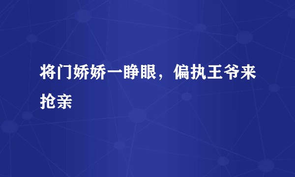 将门娇娇一睁眼，偏执王爷来抢亲