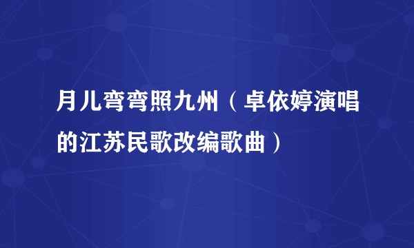 月儿弯弯照九州（卓依婷演唱的江苏民歌改编歌曲）