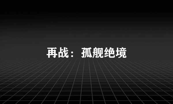 再战：孤舰绝境