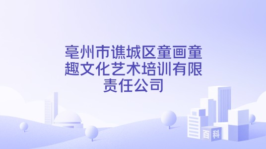 亳州市谯城区童画童趣文化艺术培训有限责任公司